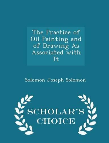 The Practice of Oil Painting and of Drawing As Associated with It - Scholar's Choice Edition