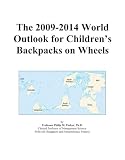 The 2009-2014 World Outlook for Children's Backpacks on Wheels