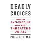 Deadly Choices: How the Anti-Vaccine Movement Threatens Us All ~ Paul A. Offit