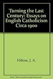 Turning the last century : essays on English Catholicism circa 1900