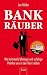 Bank-Räuber: Wie kriminelle Manager und unfähige Politiker uns in den Ruin treiben