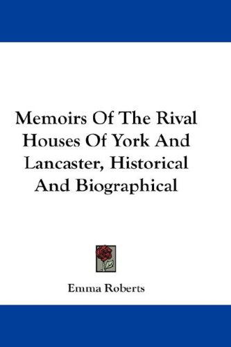 Memoirs of the Rival Houses of York and Lancaster, Historical and Biographical