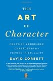 The Art of Character: Creating Memorable Characters for Fiction, Film, and TV