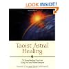 Taoist Astral Healing: Chi Kung Healing Practices Using Star and Planet Energies