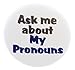 A&T Designs - Quantity 10 Ask me about My Pronouns 1.25