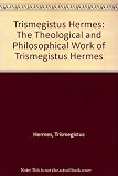Hermes Trismegistus : Theological and Philosophical Work of Hermes Trismegistus