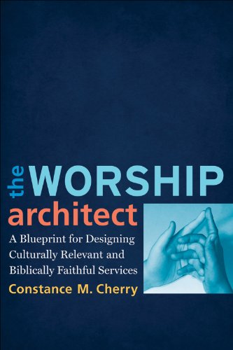 The Worship Architect: A Blueprint for Designing Culturally Relevant and Biblically Faithful Services, by Constance M. Cherry