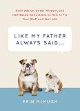 Like My Father Always Said...: Gruff Advice, Sweet Wisdom, and Half-Baked Instructions on How to Fix Your Stuff and Your Life