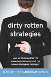 Dirty rotten strategies : how we trick ourselves and others into solving the wrong problems precisely
