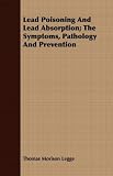 Lead Poisoning And Lead Absorption; The Symptoms, Pathology And Prevention
