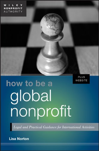 How to Be a Global Nonprofit: Legal and Practical Guidance for International Activities (Wiley Nonprofit Authority), by Lisa Norton