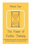 The Power Of Positive Thinking: A Self-Help Guide on How to Overcome Negativity, Adversity, Depression and Change Your Life (Positive Thinking,Motivation,Stop Negative Thinking, Empowerment)