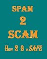 Spam 2 Scam How 2 B E-Safe