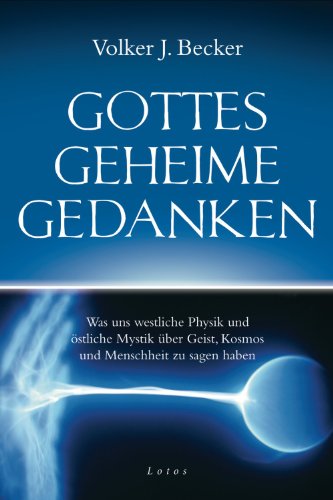 Gottes geheime Gedanken: Was uns westliche Physik und östliche Mystik über Geist, Kosmos und Menschheit zu sagen haben (German Edition)