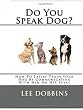 Dog Training Made Easy By Learning How To Communicate With Your Dog On HIS Level : Do You Speak Dog?