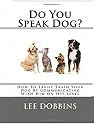 Dog Training Made Easy By Learning How To Communicate With Your Dog On HIS Level : Do You Speak Dog?