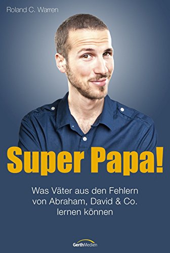Super, Papa!: Was Väter aus den Fehlern von Abraham, David & Co. lernen können - (German Edition)