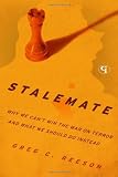 Stalemate: Why We Cant Win The War on Terror and What We Should Do Instead