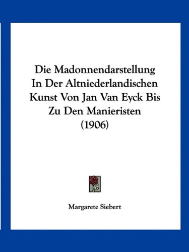 Die Madonnendarstellung in Der Altniederlandischen Kunst Von Jan Van Eyck Bis Zu Den Manieristen (1906)