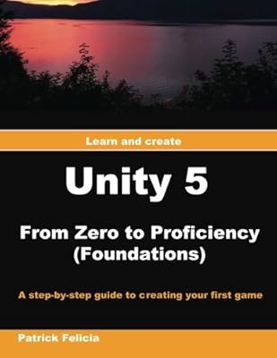 Unity 5 from Zero to Proficiency: A step-by-step guide to creating your first game 
