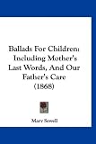 Ballads for Children: Including Mothers Last Words, and Our Fathers Care (1868)