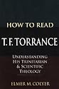 How to Read T. F. Torrance: Understanding His Trinitarian & Scientific Theology