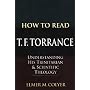 How to Read T. F. Torrance: Understanding His Trinitarian and Scientific Theology