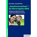 ''Gemeinsam wachsen'' - der Elternratgeber ADHS: Verhaltensprobleme in Familie und Schule erfolgreich meistern