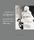 ... And there was sculpture : Jacob Epstein's formative years (1882-1930)