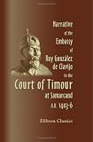 Narrative of the Embassy of Ruy Gonz&aacute;lez de Clavijo to the Court of Timour, at Samarcand, A.D. 1403-6