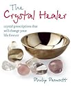 The Crystal Healer: Crystal Prescriptions That Will Change Your Life Forever