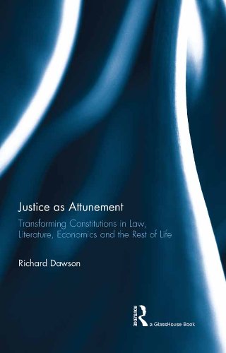 Justice as Attunement: Transforming Constitutions in Law, Literature, Economics and the Rest of Life