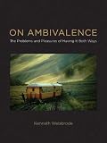 On ambivalence : the problems and pleasures of having it both ways