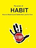 The Power of Habit: How to Build Good Habits that Last for Ever