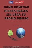CÓmo Comprar Bienes RaÍces Sin Usar Tu Propio Dinero (Spanish Edition)