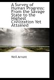 A Survey of Human Progress: From the Savage State to the Highest Civilization Yet Attained