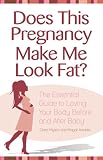 Does This Pregnancy Make Me Look Fat?: The Essential Guide to Loving Your Body Before and After Baby
