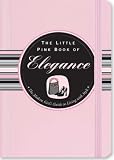 The Little Pink Book of Elegance: The Modern Girl's Guide to Living With Style (Little Pink Books)