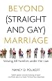 Beyond (Straight and Gay) Marriage: Valuing All Families under the Law (Queer Ideas)