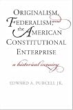 Originalism, Federalism, and the American Constitutional Enterprise: A Historical Inquiry