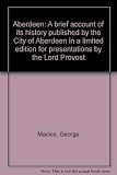 Aberdeen : a brief account of its history published by the City of Aberdeen in a limited edition for presentations by the Lord Provost