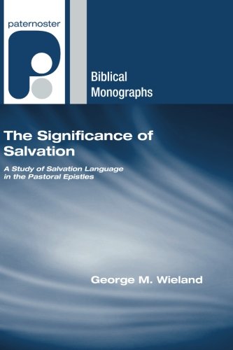 The Significance of Salvation: A Study of Salvation Language in the Pastoral Epistles (Paternoster Biblical Monographs)