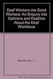 Deaf workers are good workers : an enquiry into opinions & realities about the deaf workforce