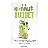 the minimalist budget a practical guide on how to save money spend less and live more with a minimalist lifestyle