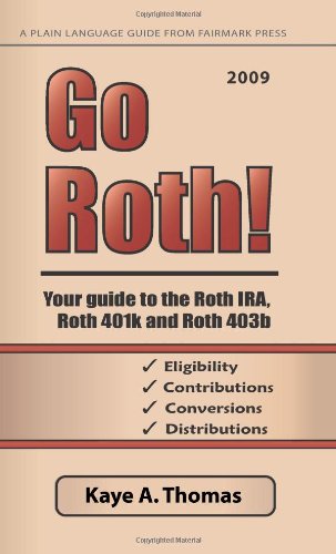 Go Roth! 2009: Your Guide To The Roth Ira, Roth 401K And Roth 403B