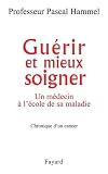 Gu�rir et mieux soigner : Un m�decin � l'�cole de sa maladie, chronique d'un cancer