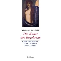 Die Kunst des Begehrens. �ber Dekadenz, Sinnlichkeit und Askese