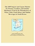 The 2009 Import and Export Market for Presses, Crushers, and Similar Machinery Used in the Manufacture of Wine, Cider, Fruit Juices, and Similar Beverages in South Korea