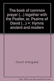 The book of common prayer (...) together with the Psalter, or, Psalms of David (...) = Hymns ancient and modern