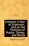 Armenia: A Year at Erzeroom, and on the Frontiers of Russia, Turkey, and Persia